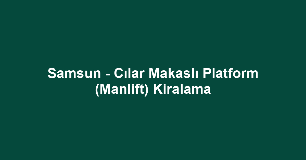 Samsun - Cılar Makaslı Platform (Manlift) Kiralama