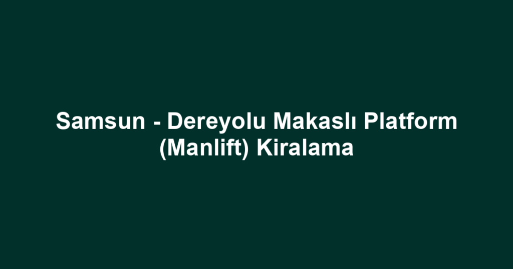 Samsun - Dereyolu Makaslı Platform (Manlift) Kiralama
