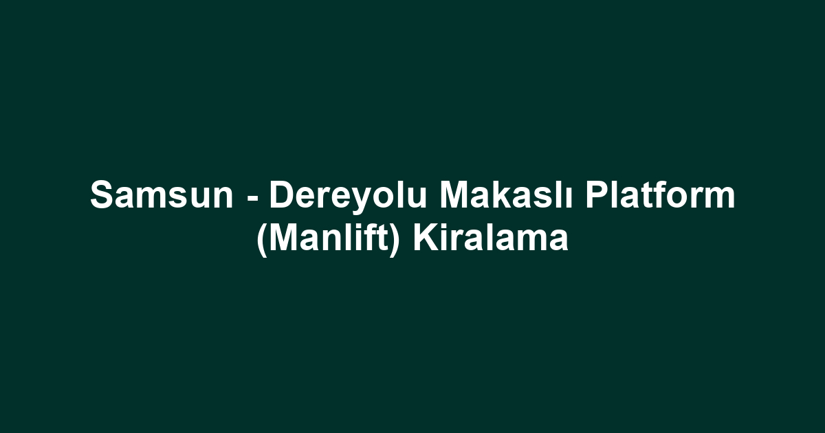 Samsun - Dereyolu Makaslı Platform (Manlift) Kiralama