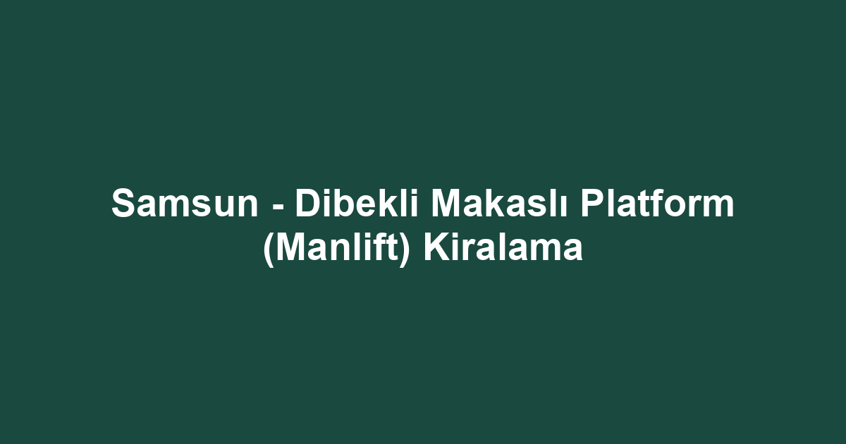 Samsun - Dibekli Makaslı Platform (Manlift) Kiralama