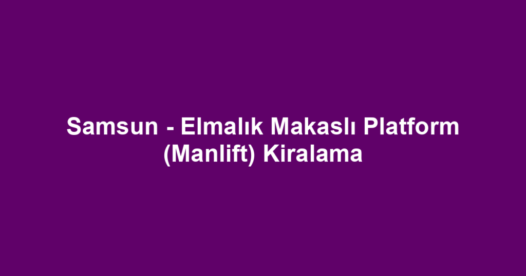 Samsun - Elmalık Makaslı Platform (Manlift) Kiralama