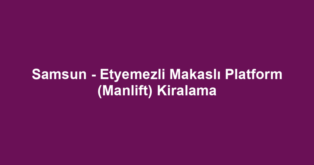 Samsun - Etyemezli Makaslı Platform (Manlift) Kiralama