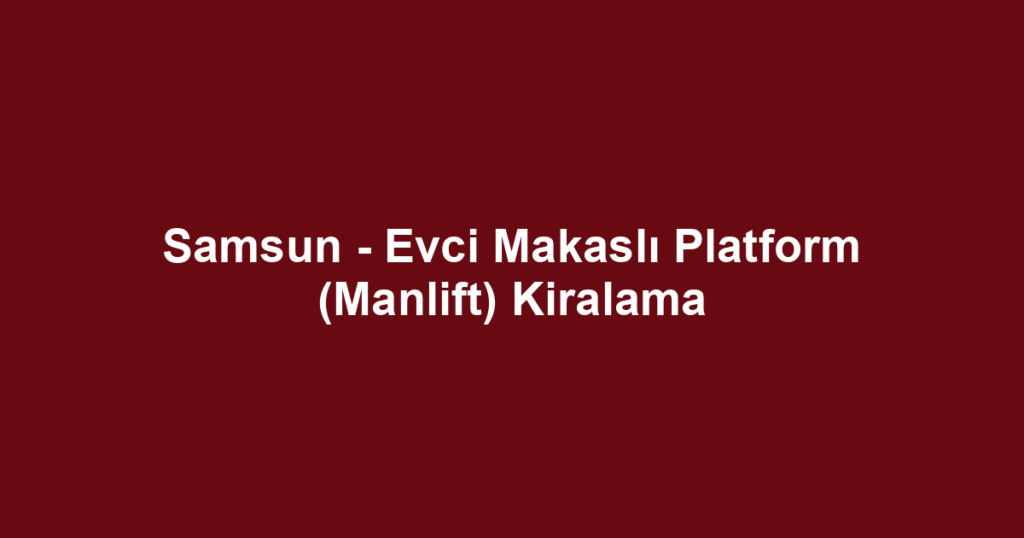 Samsun - Evci Makaslı Platform (Manlift) Kiralama