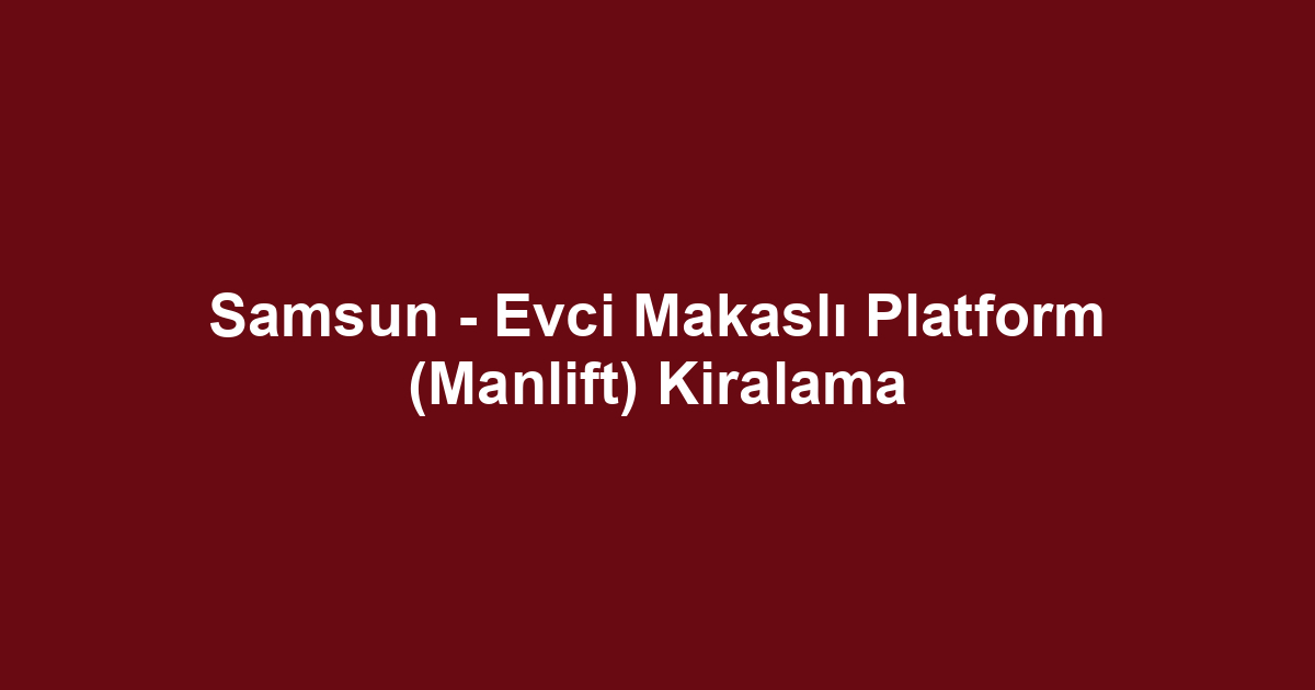 Samsun - Evci Makaslı Platform (Manlift) Kiralama