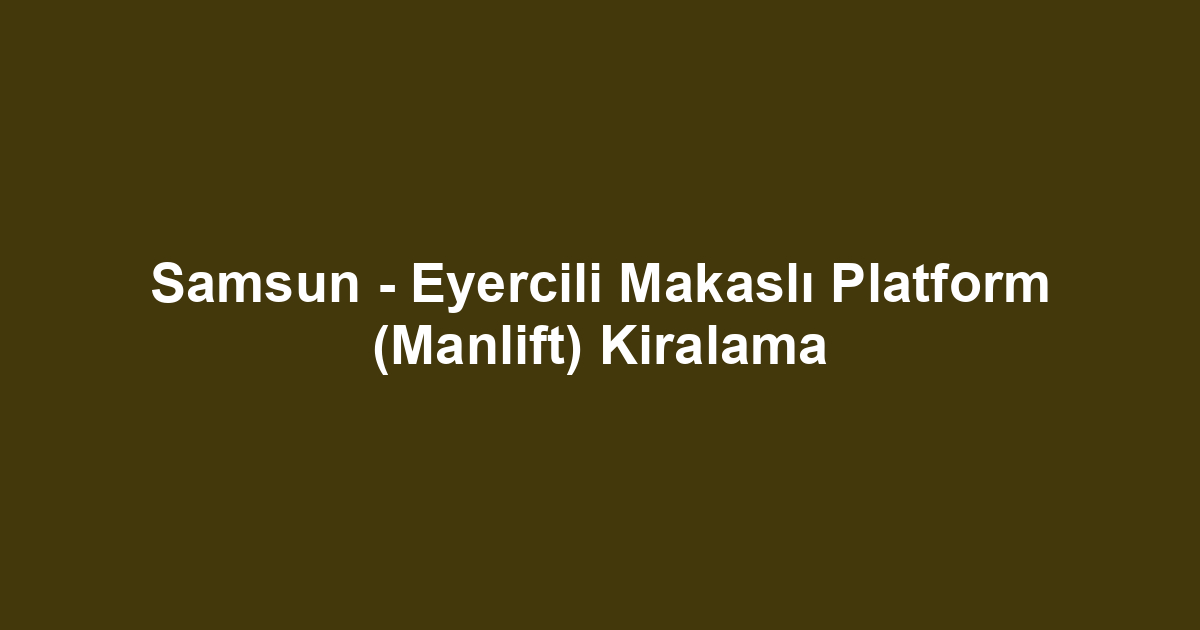 Samsun - Eyercili Makaslı Platform (Manlift) Kiralama