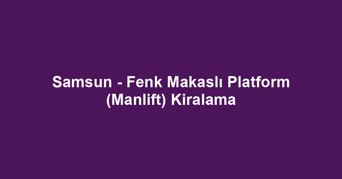 Samsun - Fenk Makaslı Platform (Manlift) Kiralama