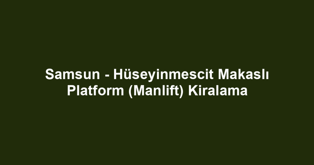 Samsun - Hüseyinmescit Makaslı Platform (Manlift) Kiralama
