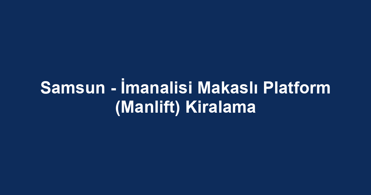 Samsun - İmanalisi Makaslı Platform (Manlift) Kiralama