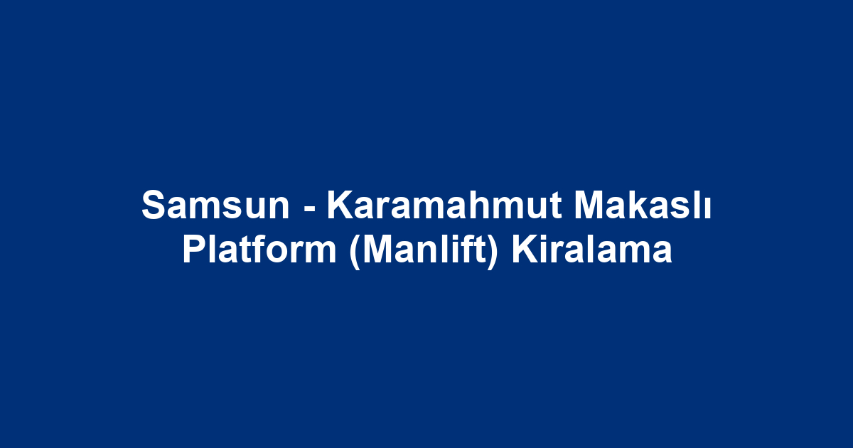 Samsun - Karamahmut Makaslı Platform (Manlift) Kiralama