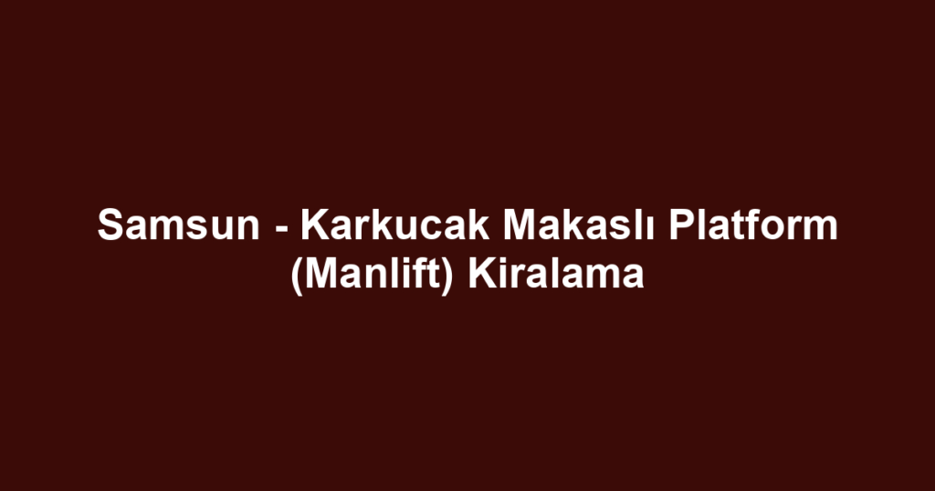 Samsun - Karkucak Makaslı Platform (Manlift) Kiralama