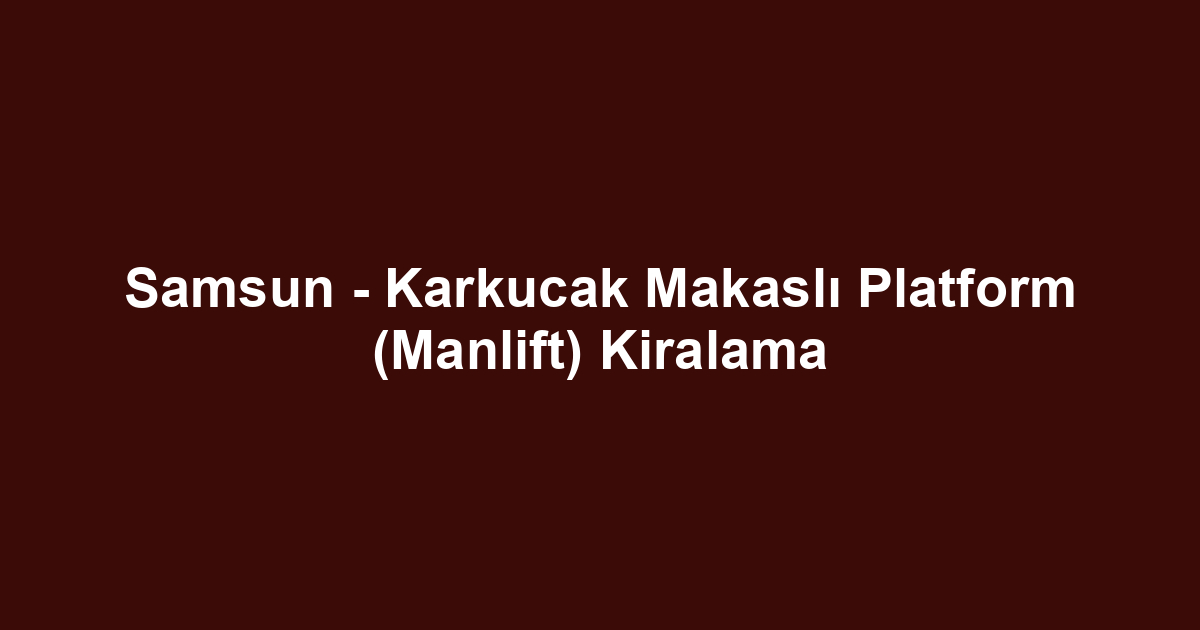 Samsun - Karkucak Makaslı Platform (Manlift) Kiralama