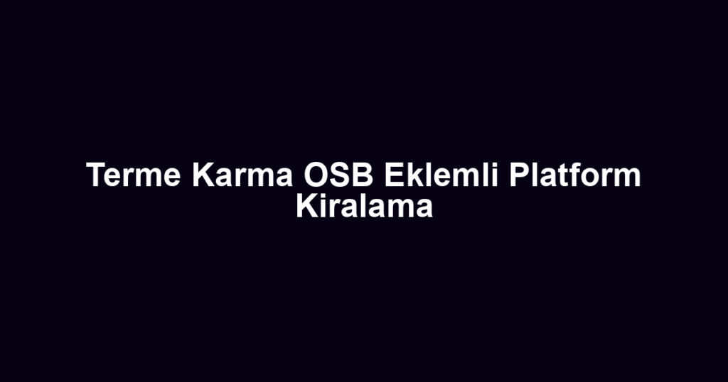 Terme Karma OSB Eklemli Platform Kiralama
