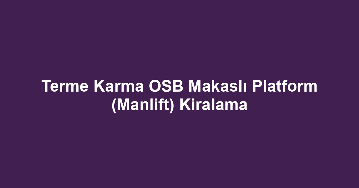 Terme Karma OSB Makaslı Platform (Manlift) Kiralama