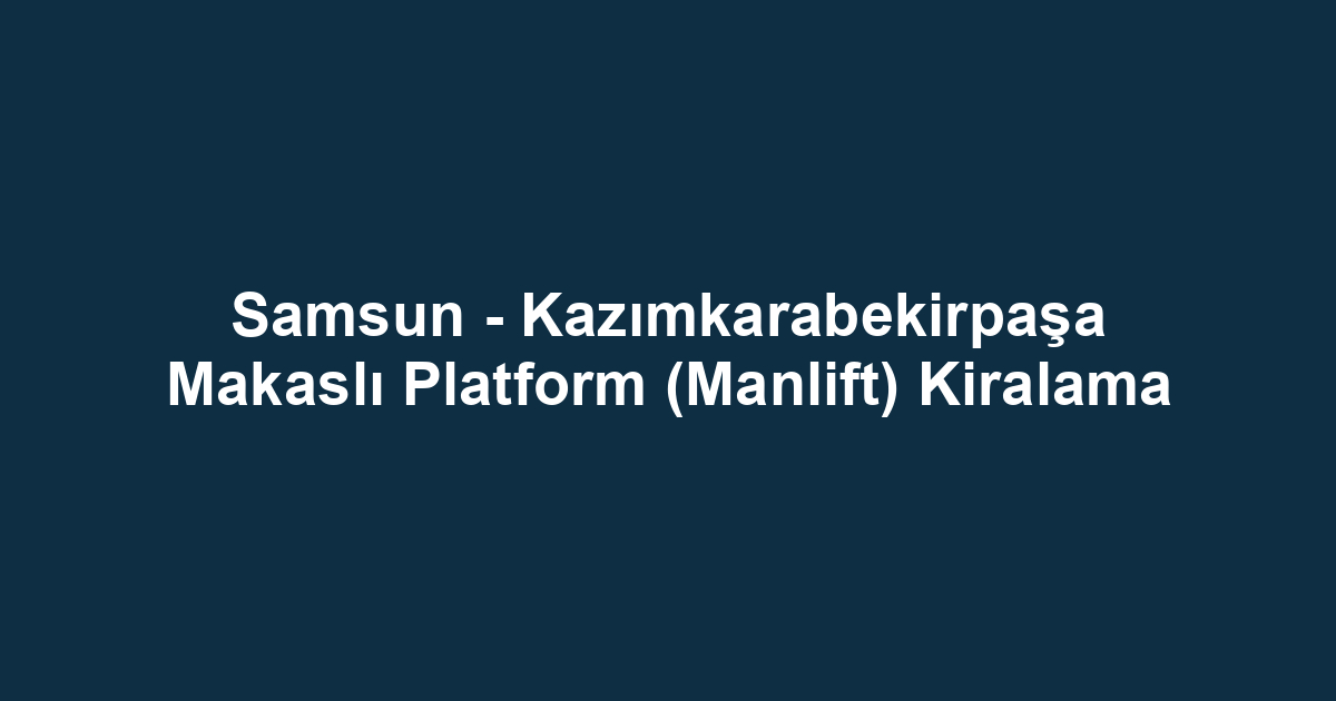 Samsun - Kazımkarabekirpaşa Makaslı Platform (Manlift) Kiralama