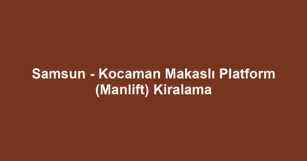 Samsun - Kocaman Makaslı Platform (Manlift) Kiralama