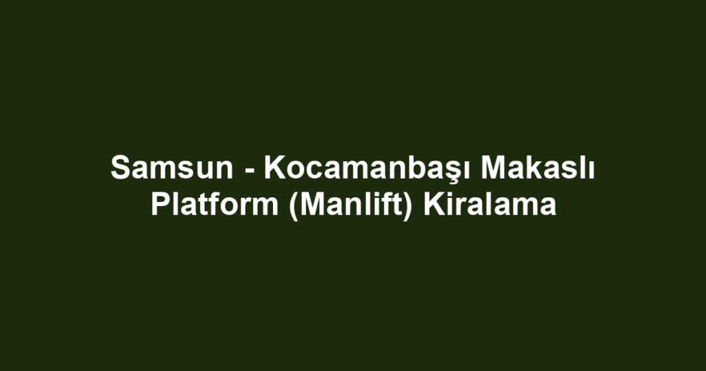Samsun - Kocamanbaşı Makaslı Platform (Manlift) Kiralama