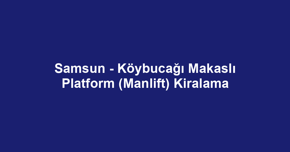Samsun - Köybucağı Makaslı Platform (Manlift) Kiralama