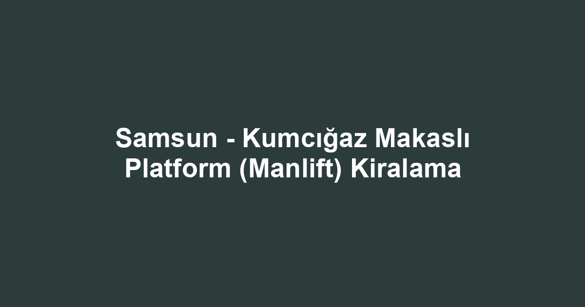 Samsun - Kumcığaz Makaslı Platform (Manlift) Kiralama