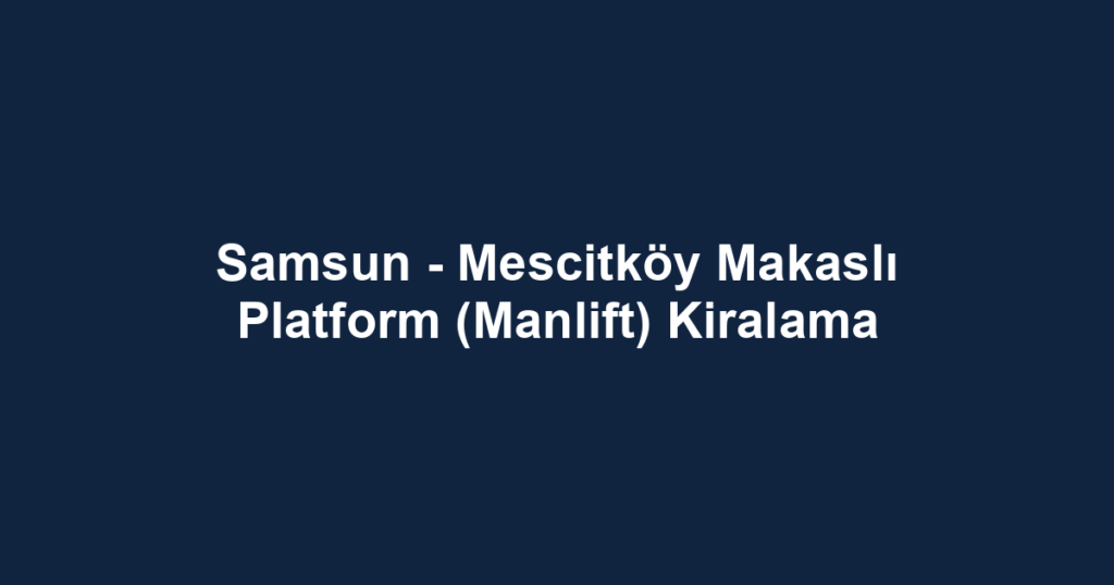 Samsun - Mescitköy Makaslı Platform (Manlift) Kiralama