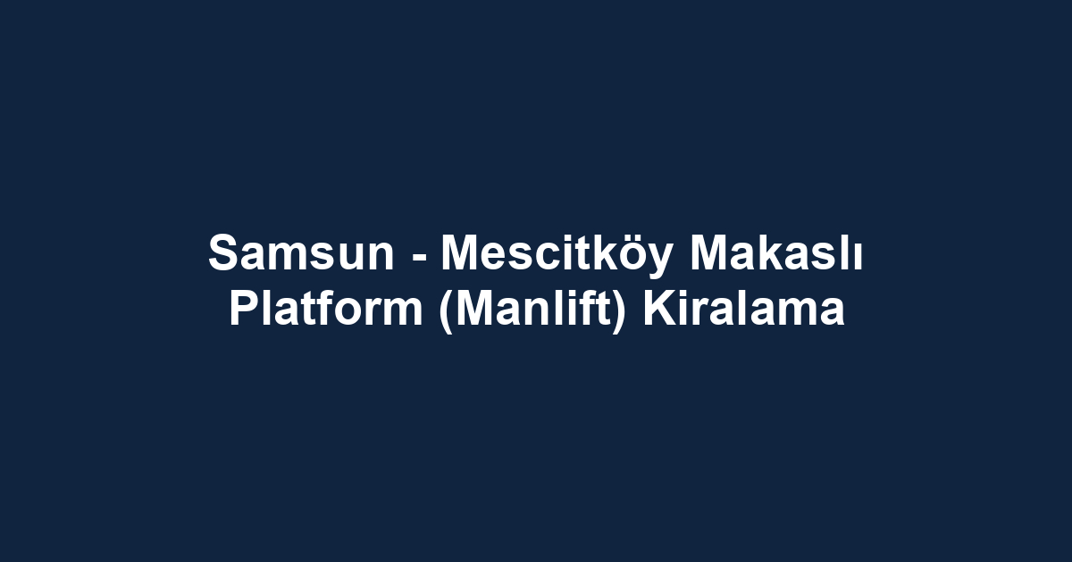 Samsun - Mescitköy Makaslı Platform (Manlift) Kiralama
