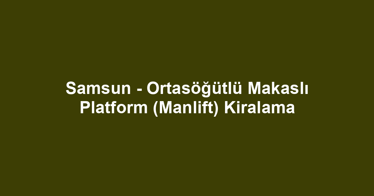 Samsun - Ortasöğütlü Makaslı Platform (Manlift) Kiralama