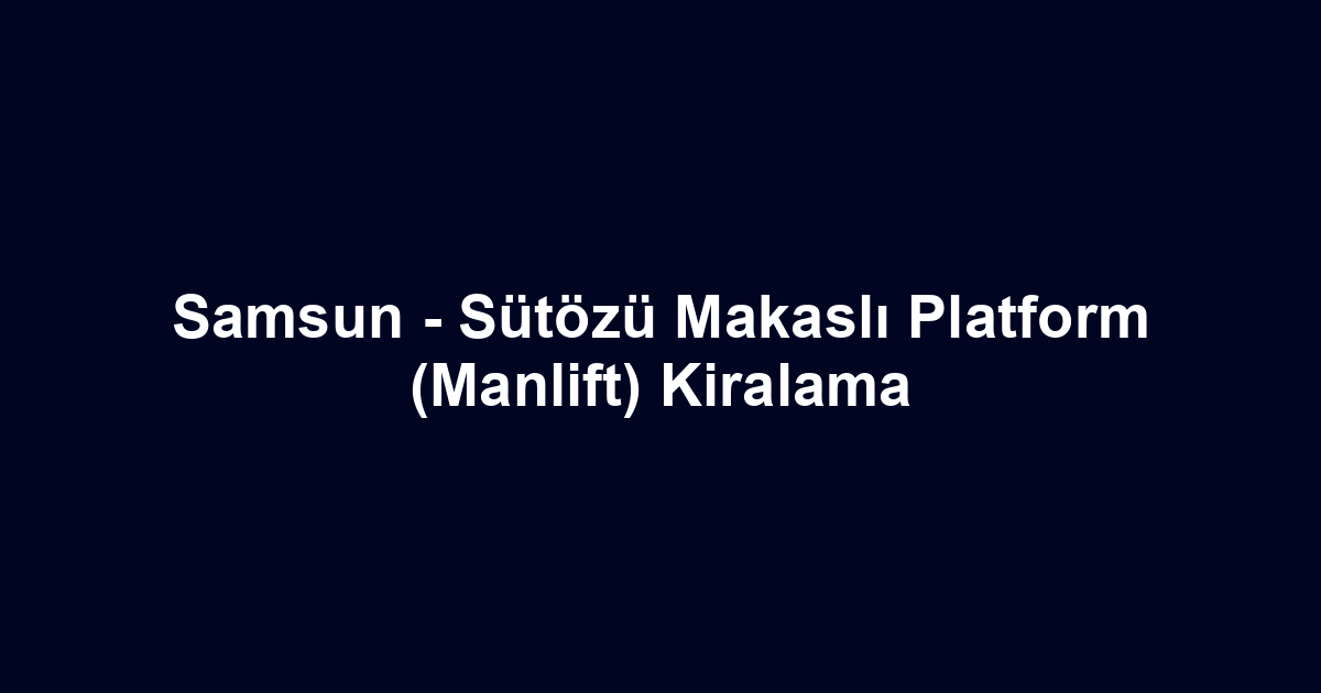 Samsun - Sütözü Makaslı Platform (Manlift) Kiralama