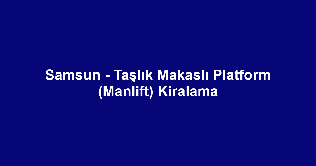 Samsun - Taşlık Makaslı Platform (Manlift) Kiralama