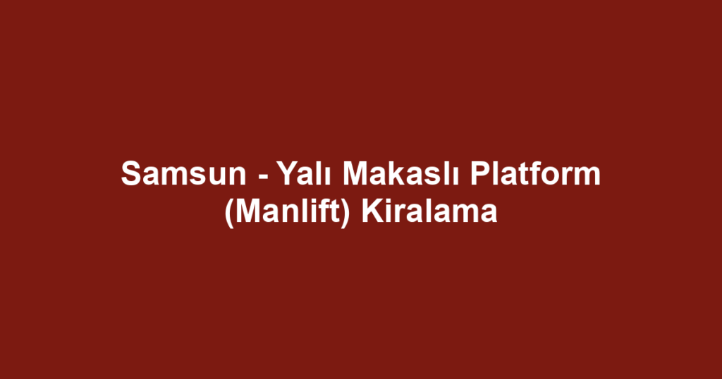 Samsun - Yalı Makaslı Platform (Manlift) Kiralama