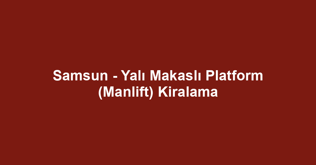 Samsun - Yalı Makaslı Platform (Manlift) Kiralama