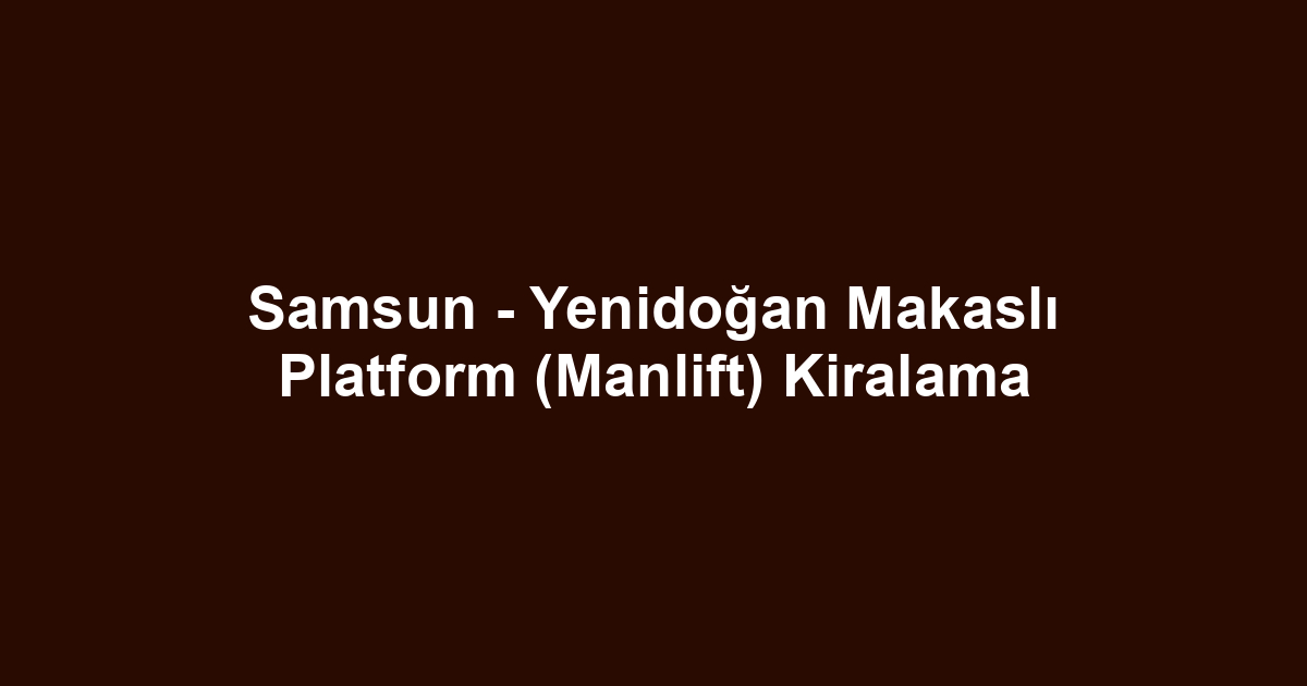 Samsun - Yenidoğan Makaslı Platform (Manlift) Kiralama