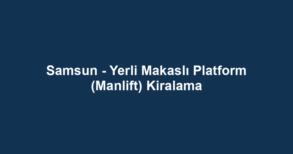 Samsun - Yerli Makaslı Platform (Manlift) Kiralama