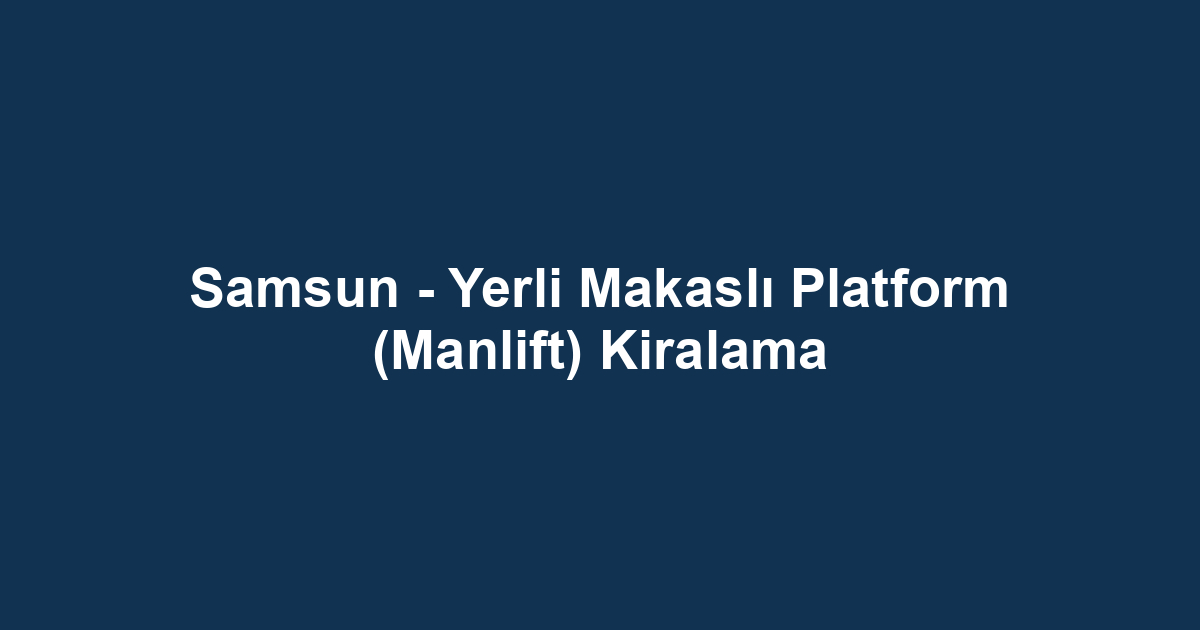 Samsun - Yerli Makaslı Platform (Manlift) Kiralama