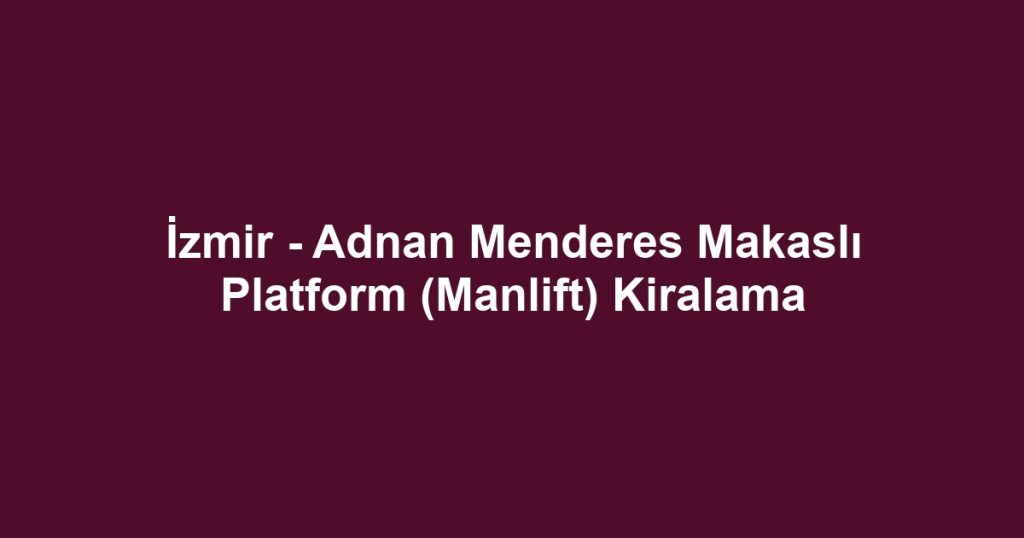 İzmir - Adnan Menderes Makaslı Platform (Manlift) Kiralama