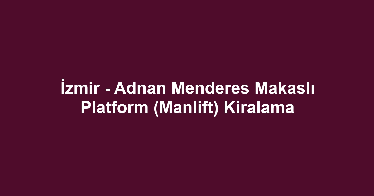 İzmir - Adnan Menderes Makaslı Platform (Manlift) Kiralama