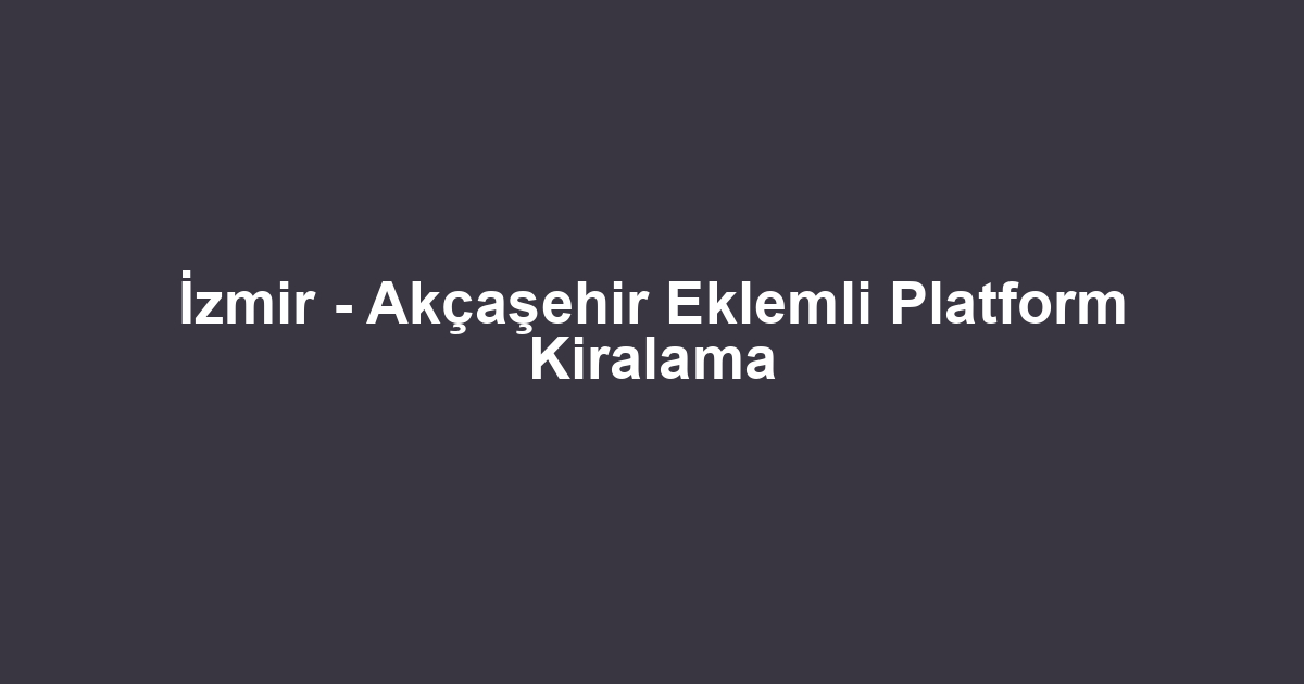 İzmir - Akçaşehir Eklemli Platform Kiralama