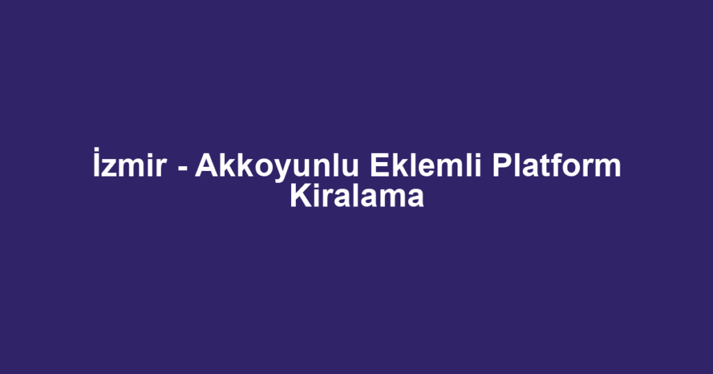 İzmir - Akkoyunlu Eklemli Platform Kiralama