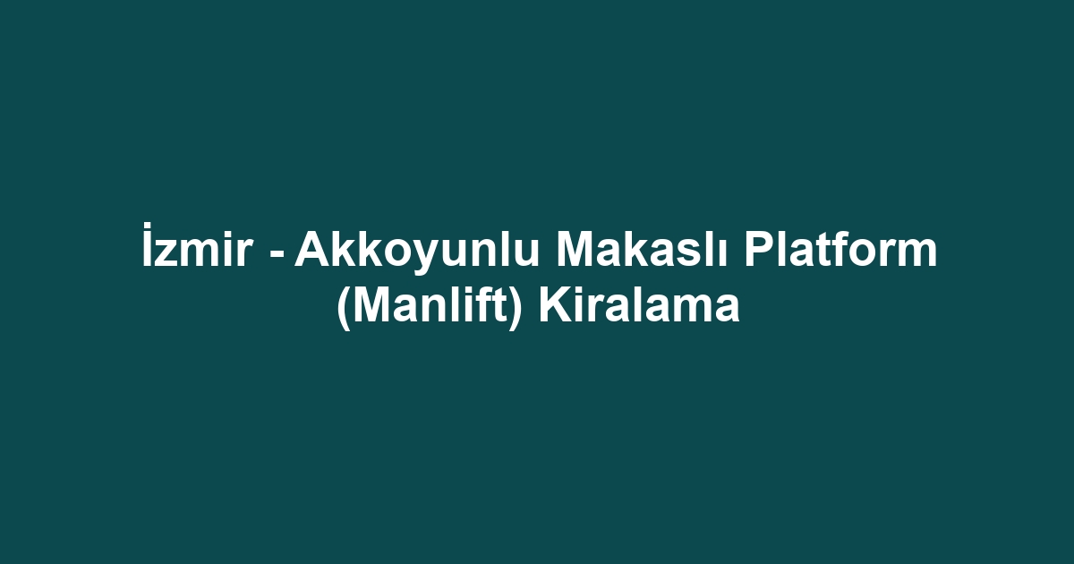İzmir - Akkoyunlu Makaslı Platform (Manlift) Kiralama