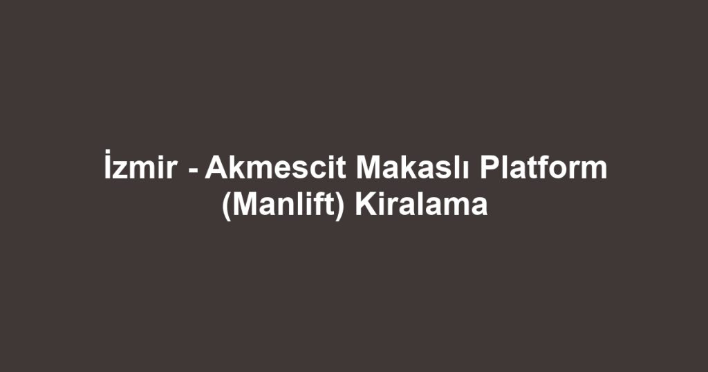 İzmir - Akmescit Makaslı Platform (Manlift) Kiralama