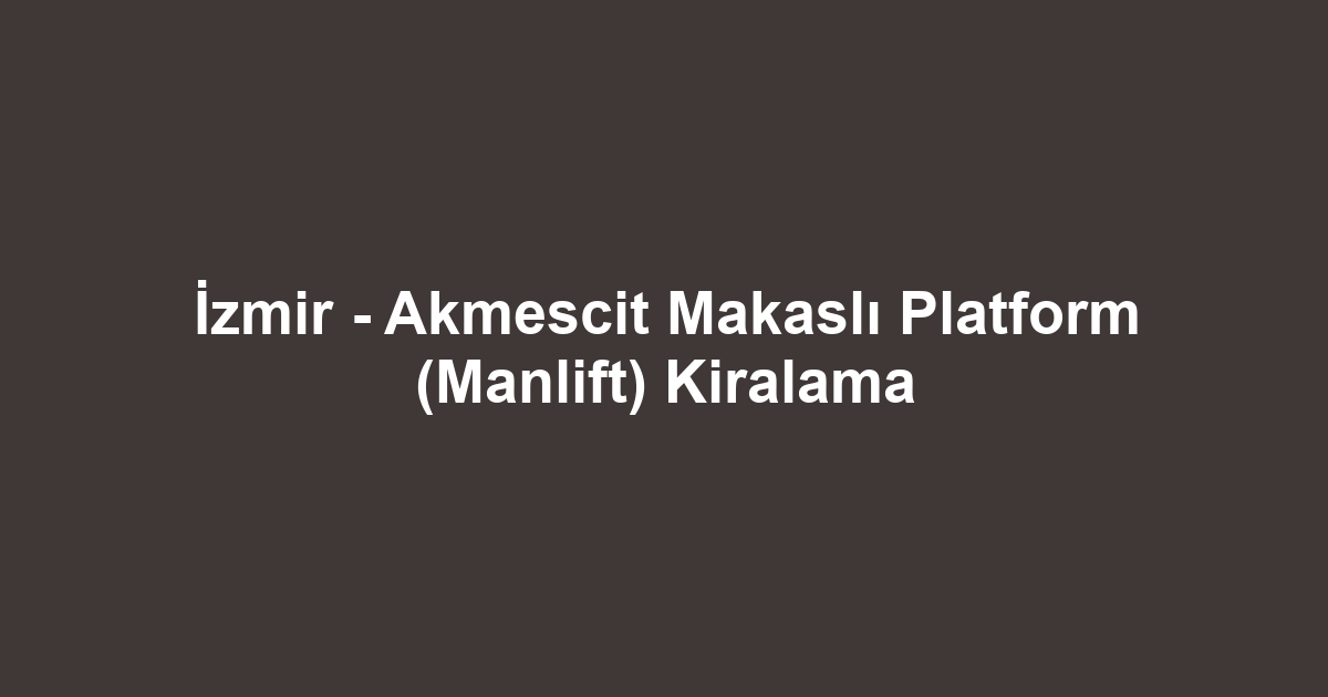 İzmir - Akmescit Makaslı Platform (Manlift) Kiralama