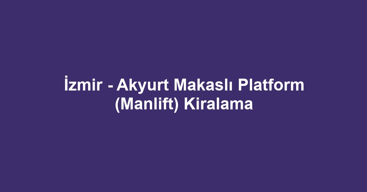 İzmir - Akyurt Makaslı Platform (Manlift) Kiralama