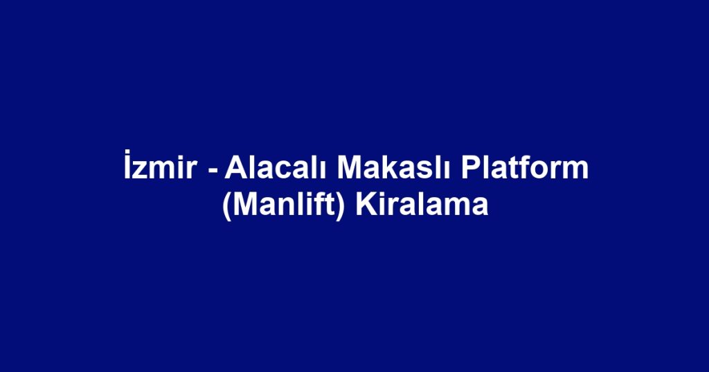 İzmir - Alacalı Makaslı Platform (Manlift) Kiralama