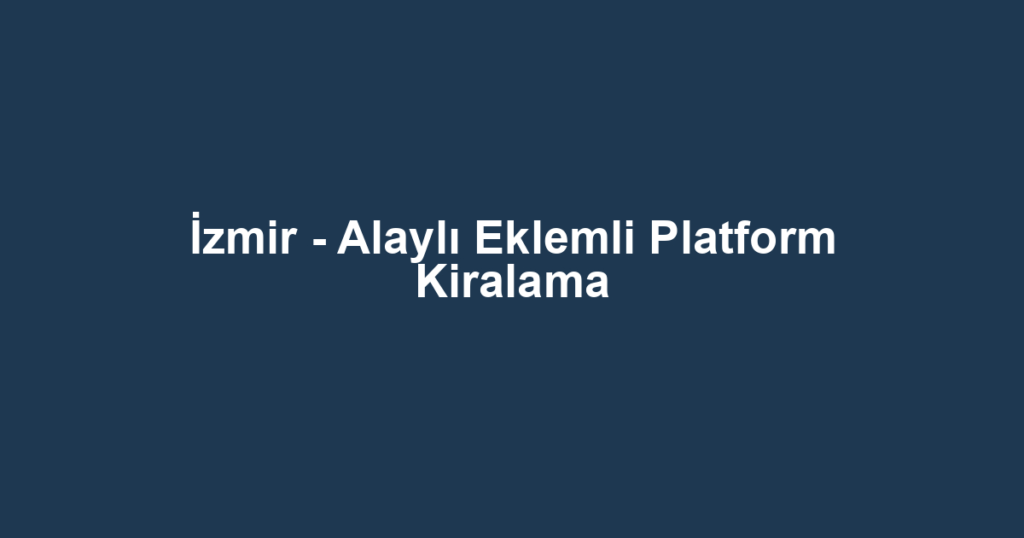 İzmir - Alaylı Eklemli Platform Kiralama