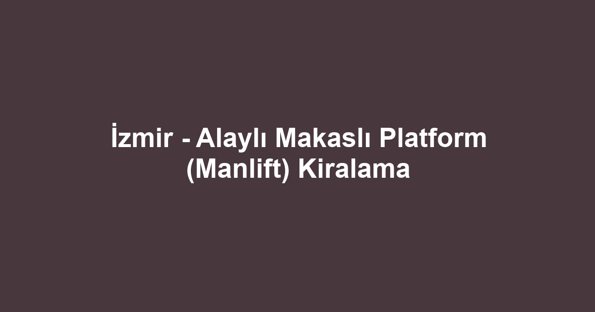 İzmir - Alaylı Makaslı Platform (Manlift) Kiralama