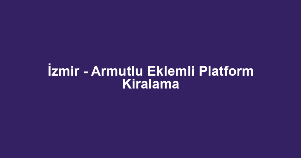 İzmir - Armutlu Eklemli Platform Kiralama