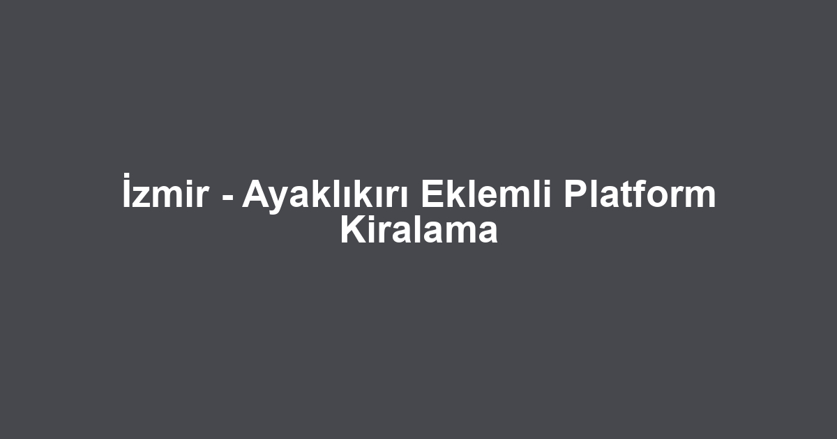 İzmir - Ayaklıkırı Eklemli Platform Kiralama