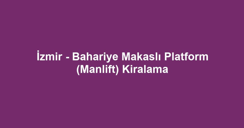 İzmir - Bahariye Makaslı Platform (Manlift) Kiralama