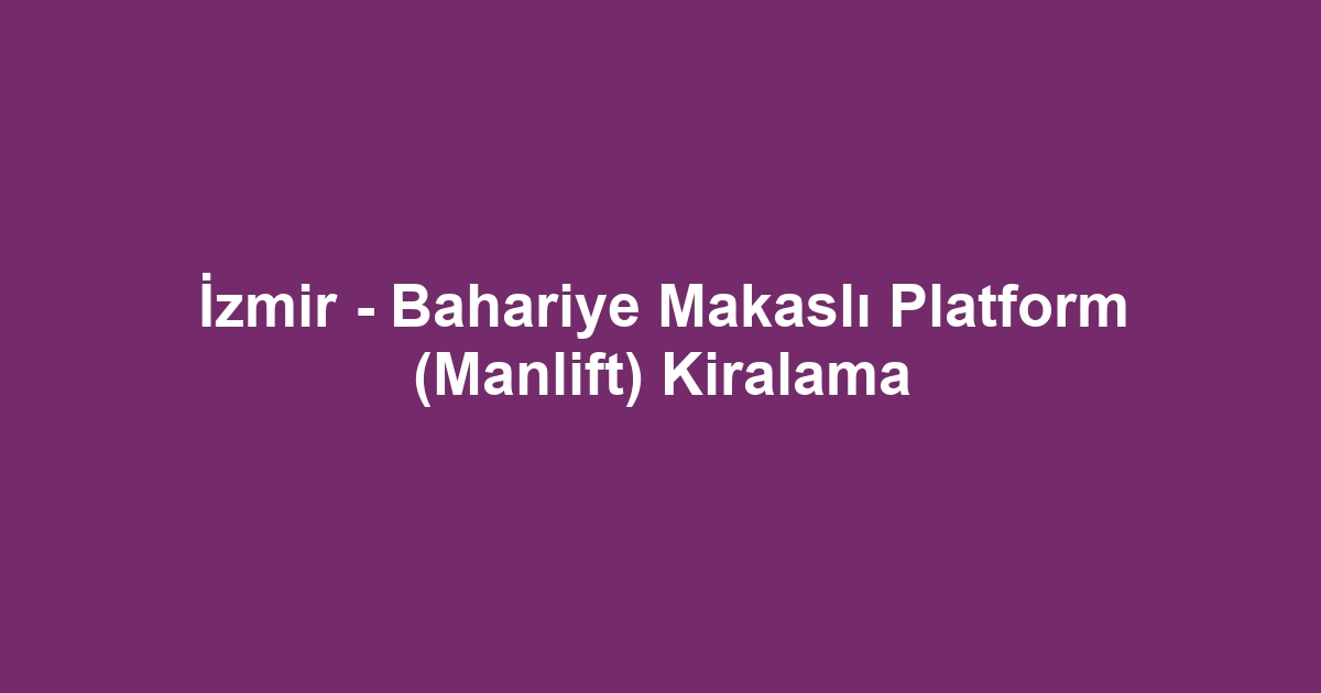 İzmir - Bahariye Makaslı Platform (Manlift) Kiralama