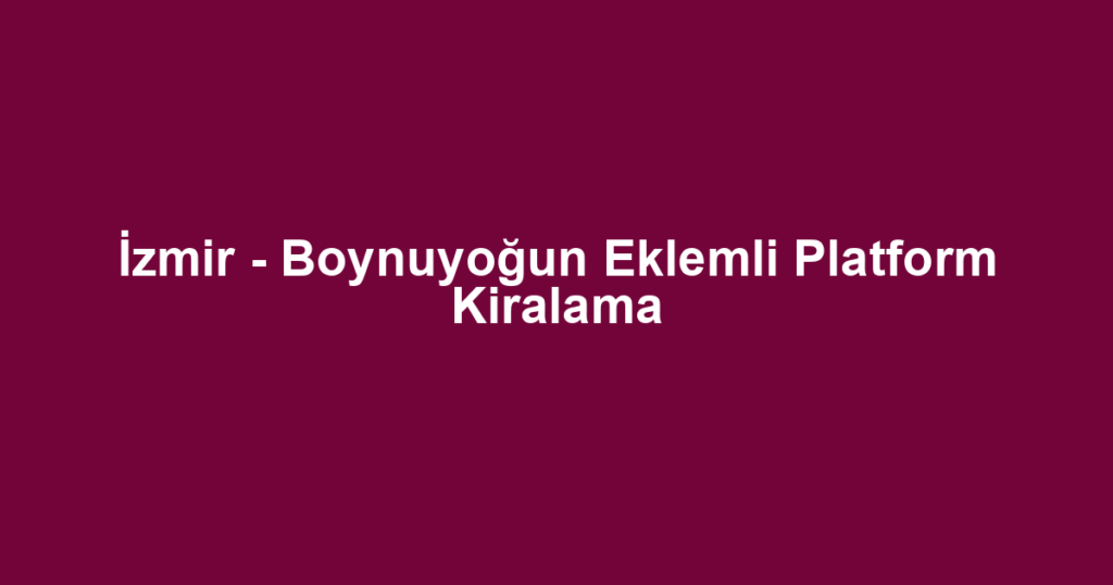 İzmir - Boynuyoğun Eklemli Platform Kiralama