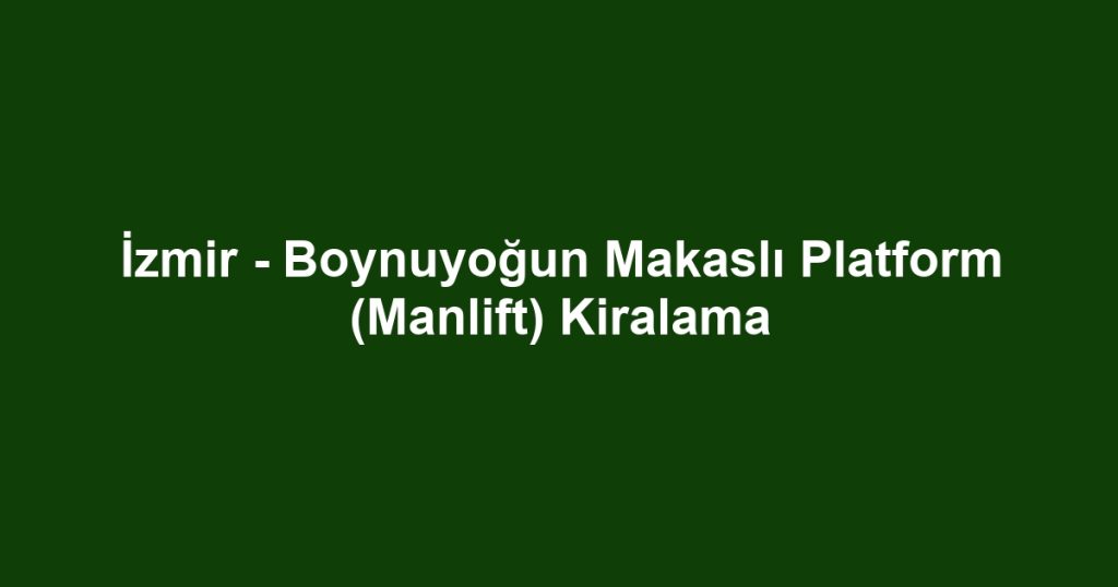 İzmir - Boynuyoğun Makaslı Platform (Manlift) Kiralama