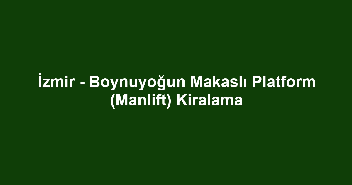 İzmir - Boynuyoğun Makaslı Platform (Manlift) Kiralama